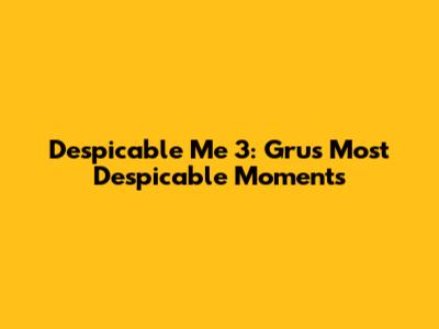 Despicable Me 3: Gru's Most Despicable Moments