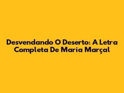 Desvendando O Deserto: A Letra Completa De Maria Marçal