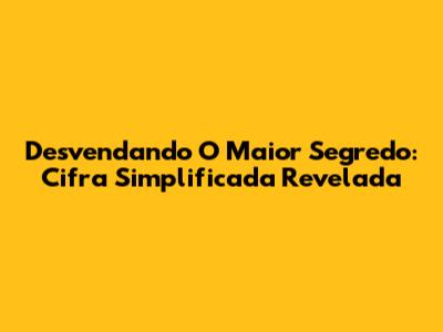 Desvendando O Maior Segredo: Cifra Simplificada Revelada
