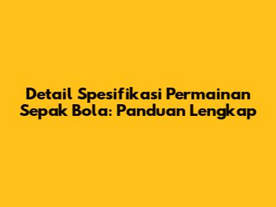 Detail Spesifikasi Permainan Sepak Bola: Panduan Lengkap