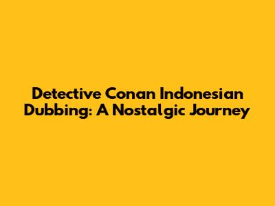 Detective Conan Indonesian Dubbing: A Nostalgic Journey