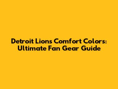 Detroit Lions Comfort Colors: Ultimate Fan Gear Guide
