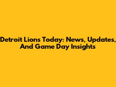 Detroit Lions Today: News, Updates, And Game Day Insights