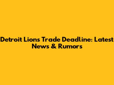 Detroit Lions Trade Deadline: Latest News & Rumors