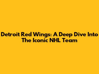 Detroit Red Wings: A Deep Dive Into The Iconic NHL Team