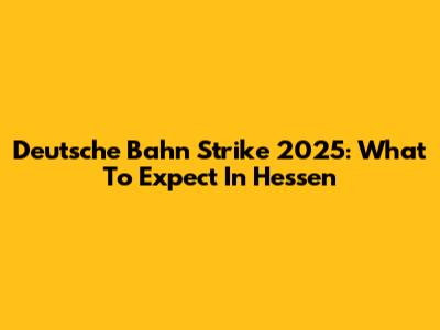 Deutsche Bahn Strike 2025: What To Expect In Hessen