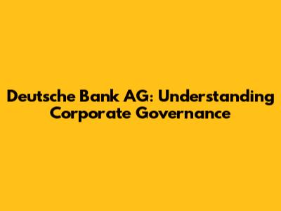 Deutsche Bank AG: Understanding Corporate Governance