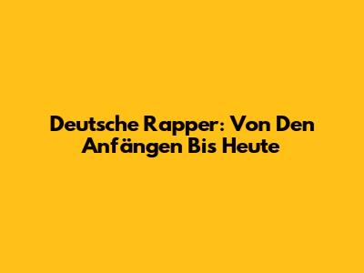 Deutsche Rapper: Von Den Anfängen Bis Heute