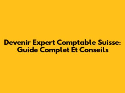 Devenir Expert Comptable Suisse: Guide Complet Et Conseils