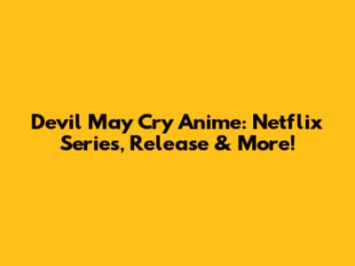 Devil May Cry Anime: Netflix Series, Release & More!