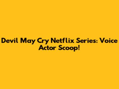 Devil May Cry Netflix Series: Voice Actor Scoop!