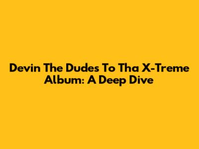 Devin The Dude's 'To Tha X-Treme' Album: A Deep Dive