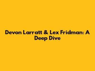 Devon Larratt & Lex Fridman: A Deep Dive