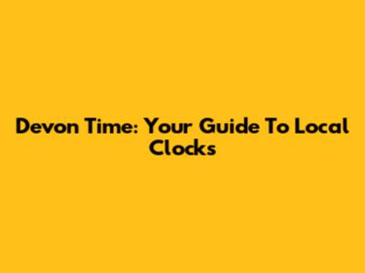 Devon Time: Your Guide To Local Clocks