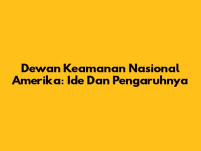 Dewan Keamanan Nasional Amerika: Ide Dan Pengaruhnya