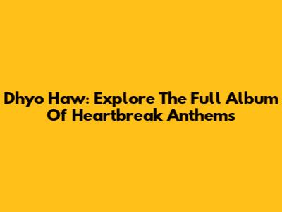Dhyo Haw: Explore The Full Album Of Heartbreak Anthems