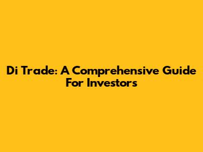 Di Trade: A Comprehensive Guide For Investors