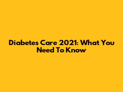 Diabetes Care 2021: What You Need To Know