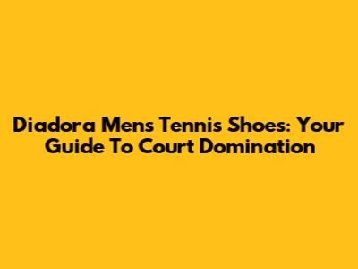 Diadora Men's Tennis Shoes: Your Guide To Court Domination