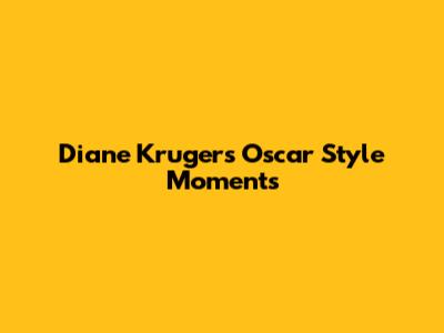 Diane Kruger's Oscar Style Moments