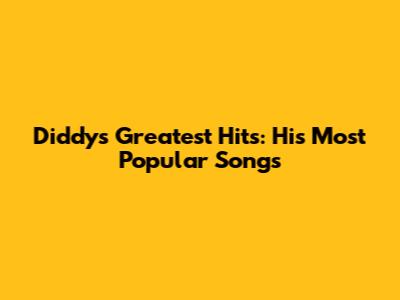 Diddy's Greatest Hits: His Most Popular Songs