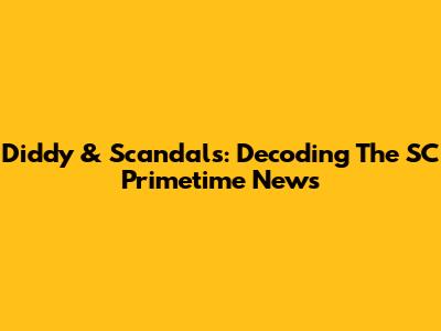 Diddy & Scandals: Decoding The SC Primetime News