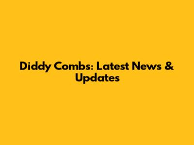 Diddy Combs: Latest News & Updates