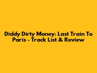 Diddy Dirty Money: Last Train To Paris - Track List & Review