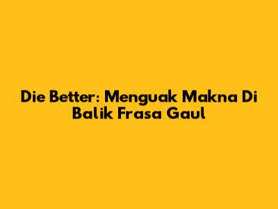 Die Better: Menguak Makna Di Balik Frasa Gaul