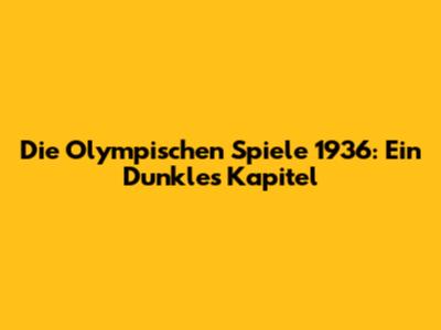 Die Olympischen Spiele 1936: Ein Dunkles Kapitel