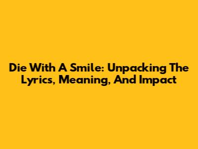 Die With A Smile: Unpacking The Lyrics, Meaning, And Impact