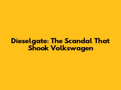 Dieselgate: The Scandal That Shook Volkswagen