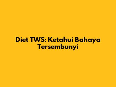 Diet TWS: Ketahui Bahaya Tersembunyi