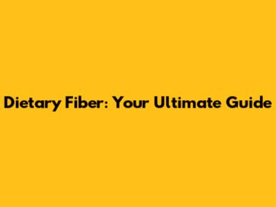 Dietary Fiber: Your Ultimate Guide