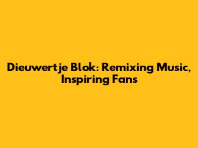 Dieuwertje Blok: Remixing Music, Inspiring Fans