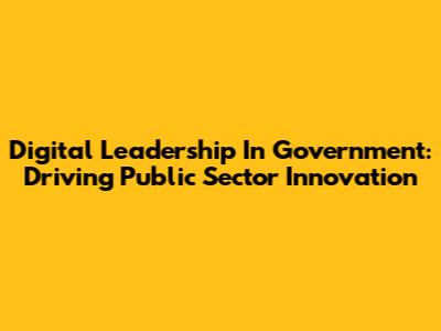 Digital Leadership In Government: Driving Public Sector Innovation