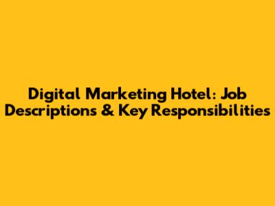 Digital Marketing Hotel: Job Descriptions & Key Responsibilities