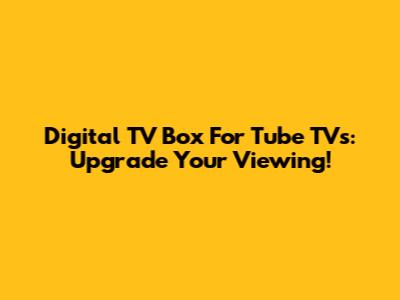 Digital TV Box For Tube TVs: Upgrade Your Viewing!