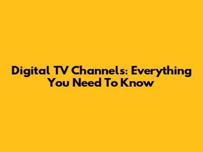 Digital TV Channels: Everything You Need To Know