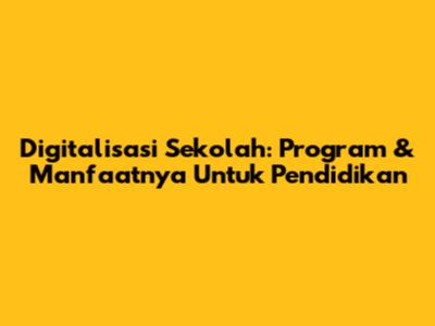 Digitalisasi Sekolah: Program & Manfaatnya Untuk Pendidikan