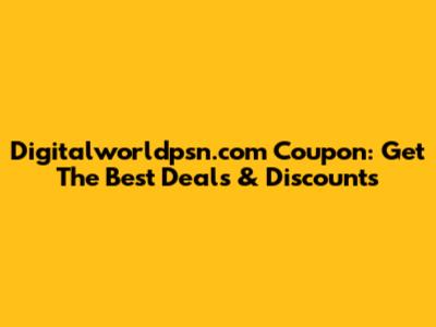 Digitalworldpsn.com Coupon: Get The Best Deals & Discounts