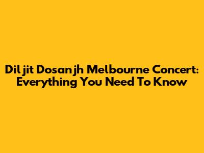 Diljit Dosanjh Melbourne Concert: Everything You Need To Know