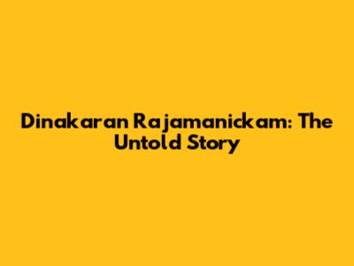 Dinakaran Rajamanickam: The Untold Story