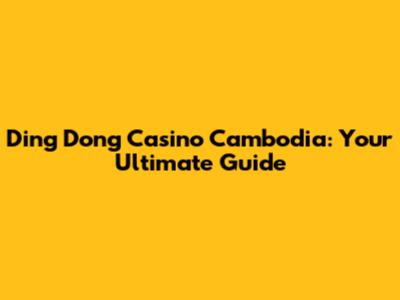 Ding Dong Casino Cambodia: Your Ultimate Guide