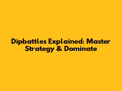 Dipbattles Explained: Master Strategy & Dominate