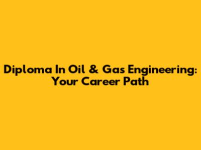 Diploma In Oil & Gas Engineering: Your Career Path