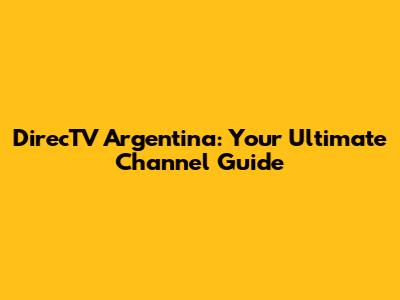 DirecTV Argentina: Your Ultimate Channel Guide