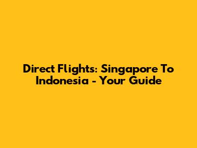 Direct Flights: Singapore To Indonesia - Your Guide