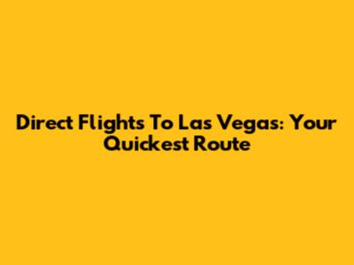 Direct Flights To Las Vegas: Your Quickest Route