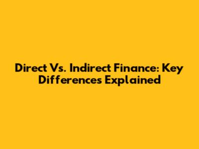 Direct Vs. Indirect Finance: Key Differences Explained